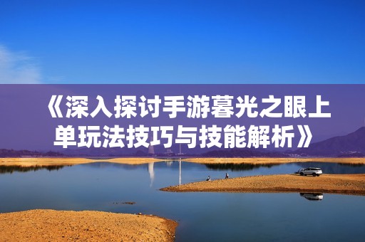 《深入探讨手游暮光之眼上单玩法技巧与技能解析》