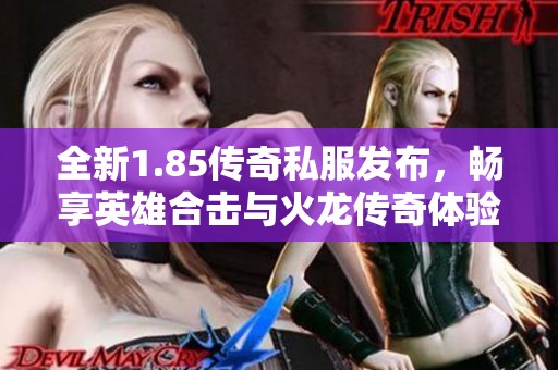 全新1.85传奇私服发布，畅享英雄合击与火龙传奇体验