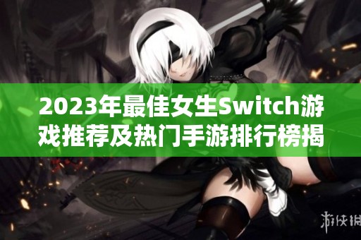 2023年最佳女生Switch游戏推荐及热门手游排行榜揭秘