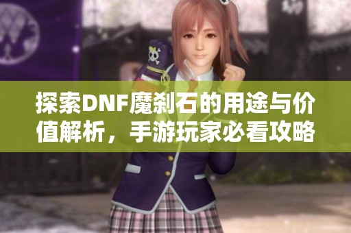 探索DNF魔刹石的用途与价值解析，手游玩家必看攻略