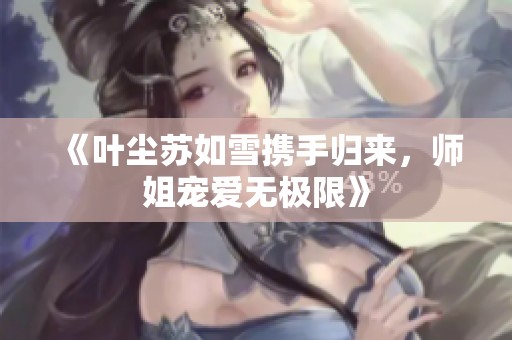 《叶尘苏如雪携手归来，师姐宠爱无极限》