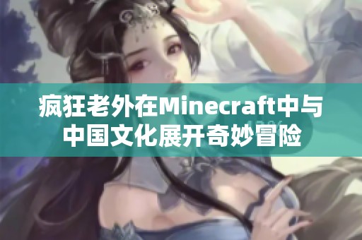 疯狂老外在Minecraft中与中国文化展开奇妙冒险