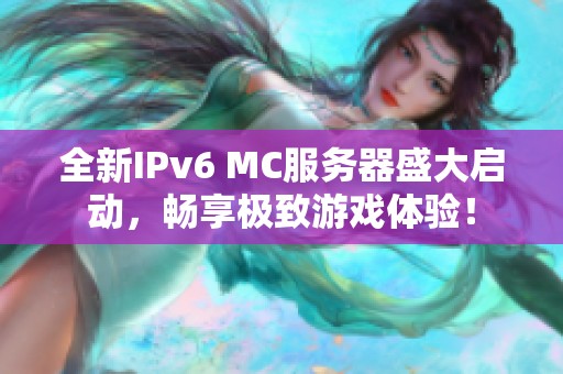 全新IPv6 MC服务器盛大启动，畅享极致游戏体验！