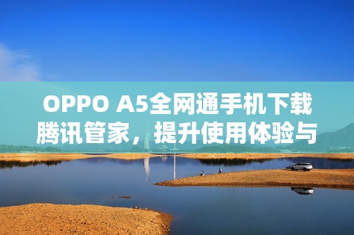 OPPO A5全网通手机下载腾讯管家，提升使用体验与性能