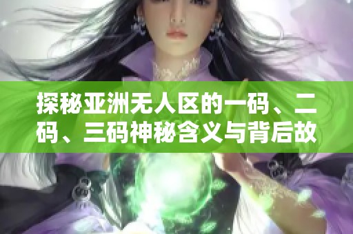 探秘亚洲无人区的一码、二码、三码神秘含义与背后故事