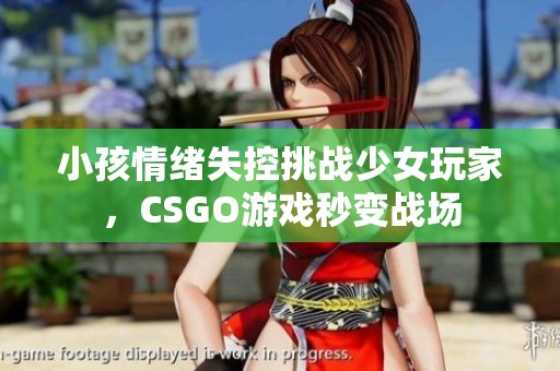 小孩情绪失控挑战少女玩家，CSGO游戏秒变战场