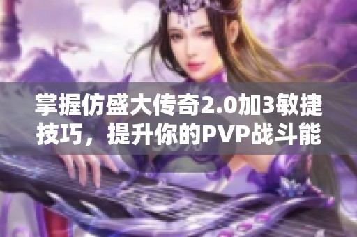 掌握仿盛大传奇2.0加3敏捷技巧，提升你的PVP战斗能力