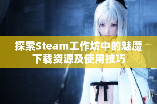 探索Steam工作坊中的魅魔下载资源及使用技巧