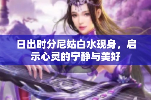 日出时分尼姑白水现身，启示心灵的宁静与美好