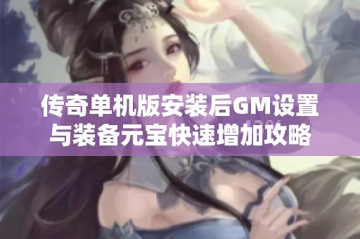 传奇单机版安装后GM设置与装备元宝快速增加攻略