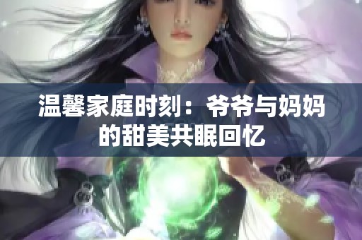 温馨家庭时刻：爷爷与妈妈的甜美共眠回忆