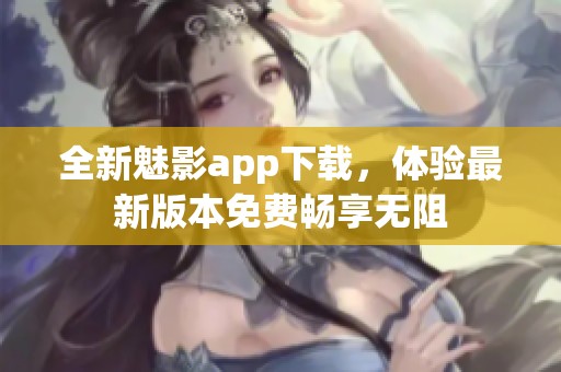 全新魅影app下载，体验最新版本免费畅享无阻