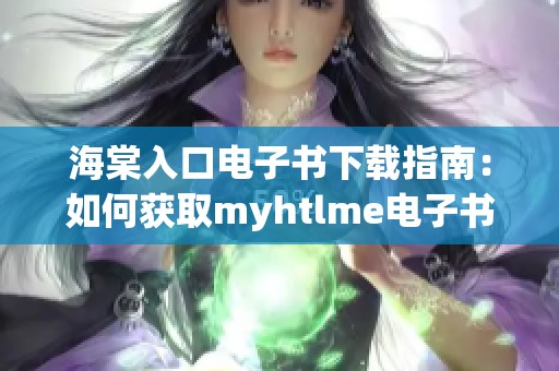 海棠入口电子书下载指南：如何获取myhtlme电子书资源