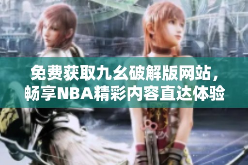 免费获取九幺破解版网站，畅享NBA精彩内容直达体验