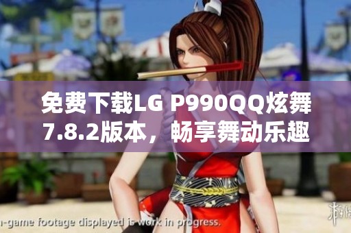 免费下载LG P990QQ炫舞7.8.2版本，畅享舞动乐趣