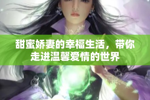 甜蜜娇妻的幸福生活，带你走进温馨爱情的世界