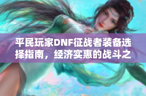 平民玩家DNF征战者装备选择指南，经济实惠的战斗之路