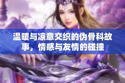 温暖与凉意交织的伪骨科故事，情感与友情的碰撞