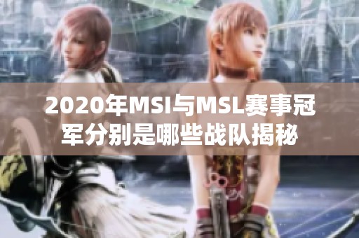 2020年MSI与MSL赛事冠军分别是哪些战队揭秘