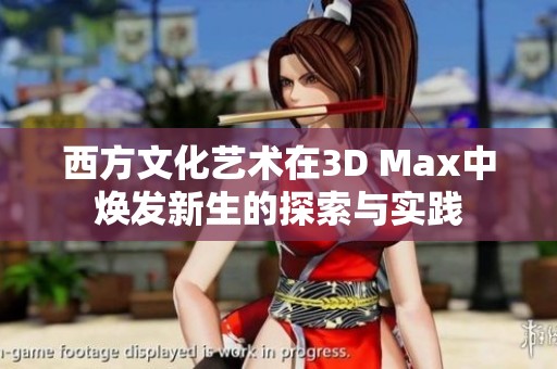 西方文化艺术在3D Max中焕发新生的探索与实践