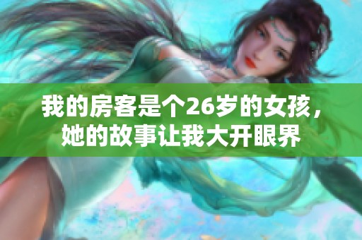 我的房客是个26岁的女孩，她的故事让我大开眼界