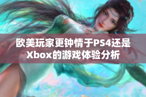 欧美玩家更钟情于PS4还是Xbox的游戏体验分析