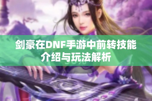 剑豪在DNF手游中前转技能介绍与玩法解析