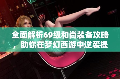 全面解析69级和尚装备攻略，助你在梦幻西游中逆袭提升