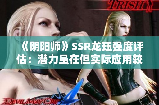 《阴阳师》SSR龙珏强度评估：潜力虽在但实际应用较为困难