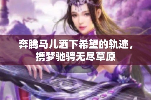 奔腾马儿洒下希望的轨迹，携梦驰骋无尽草原