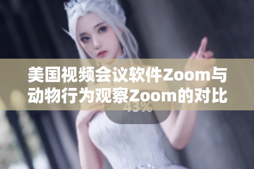 美国视频会议软件Zoom与动物行为观察Zoom的对比分析