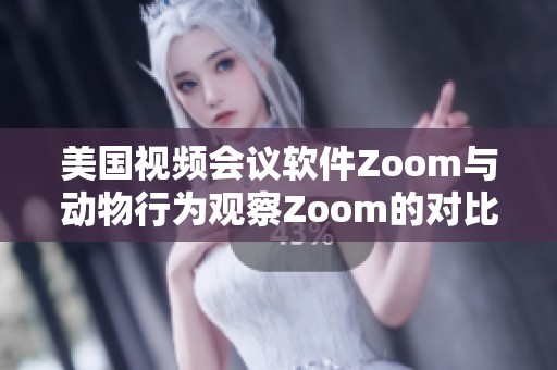 美国视频会议软件Zoom与动物行为观察Zoom的对比分析