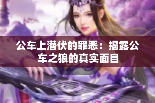 公车上潜伏的罪恶：揭露公车之狼的真实面目