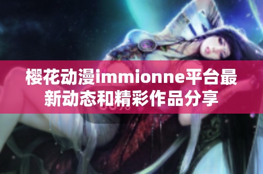 樱花动漫immionne平台最新动态和精彩作品分享