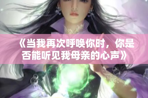 《当我再次呼唤你时，你是否能听见我母亲的心声》