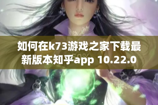 如何在k73游戏之家下载最新版本知乎app 10.22.0