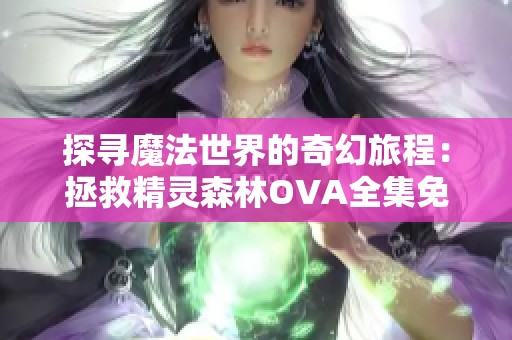 探寻魔法世界的奇幻旅程：拯救精灵森林OVA全集免费观看