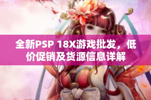 全新PSP 18X游戏批发，低价促销及货源信息详解