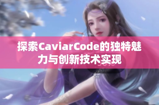 探索CaviarCode的独特魅力与创新技术实现