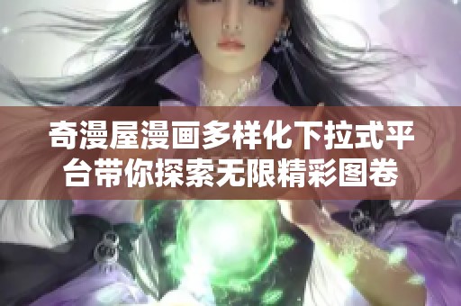 奇漫屋漫画多样化下拉式平台带你探索无限精彩图卷