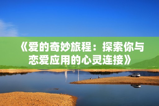 《爱的奇妙旅程：探索你与恋爱应用的心灵连接》