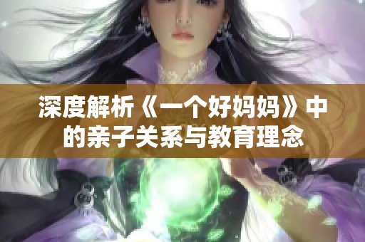 深度解析《一个好妈妈》中的亲子关系与教育理念