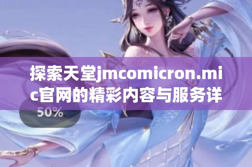 探索天堂jmcomicron.mic官网的精彩内容与服务详情