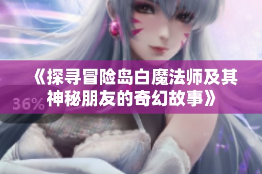 《探寻冒险岛白魔法师及其神秘朋友的奇幻故事》