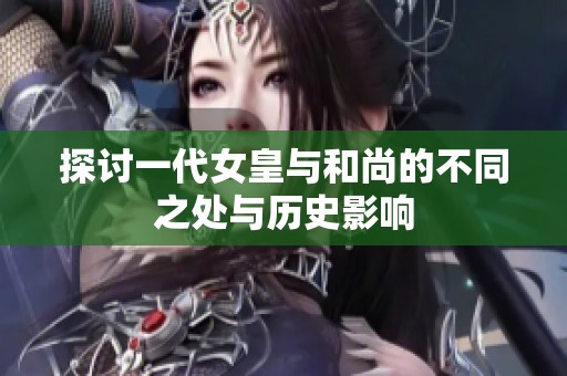 探讨一代女皇与和尚的不同之处与历史影响