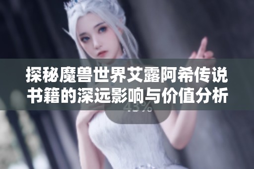 探秘魔兽世界艾露阿希传说书籍的深远影响与价值分析