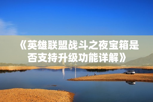 《英雄联盟战斗之夜宝箱是否支持升级功能详解》