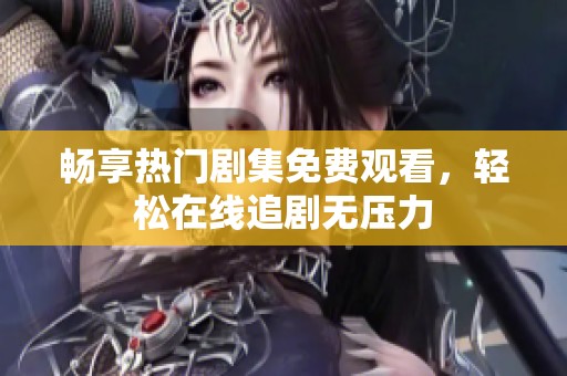 畅享热门剧集免费观看，轻松在线追剧无压力