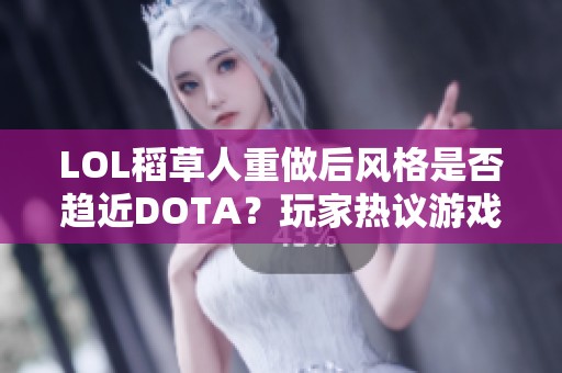 LOL稻草人重做后风格是否趋近DOTA？玩家热议游戏变化