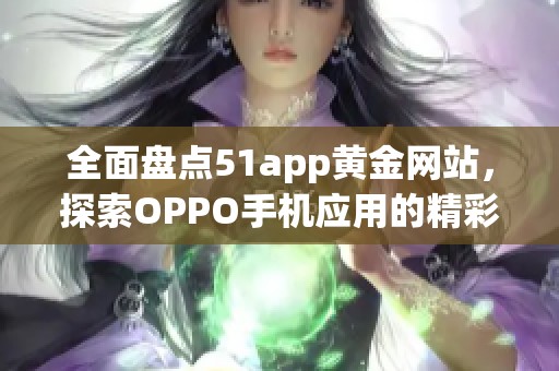 全面盘点51app黄金网站，探索OPPO手机应用的精彩世界